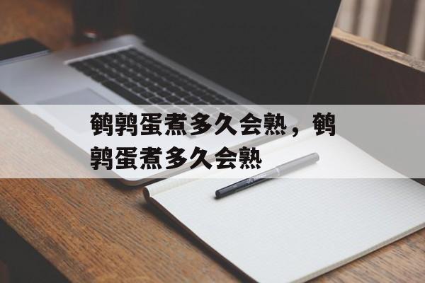 鹌鹑蛋煮多久会熟，鹌鹑蛋煮多久会熟-第1张图片-