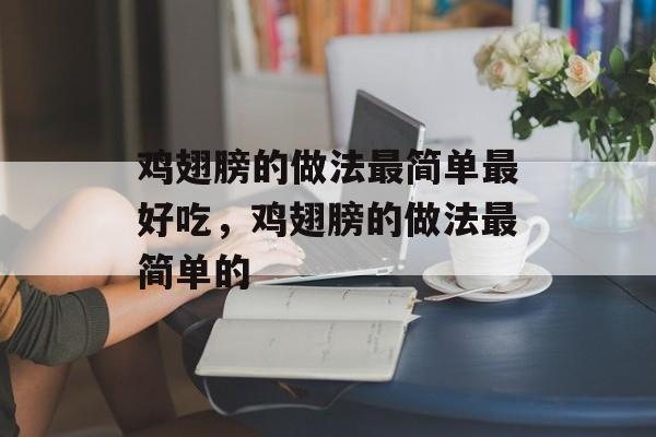 鸡翅膀的做法最简单最好吃，鸡翅膀的做法最简单的-第1张图片-
