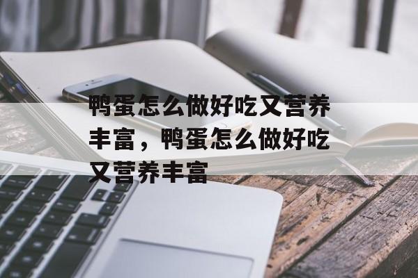 鸭蛋怎么做好吃又营养丰富，鸭蛋怎么做好吃又营养丰富-第1张图片-