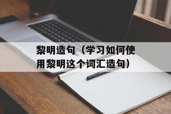 黎明造句（学习如何使用黎明这个词汇造句）-第1张图片-