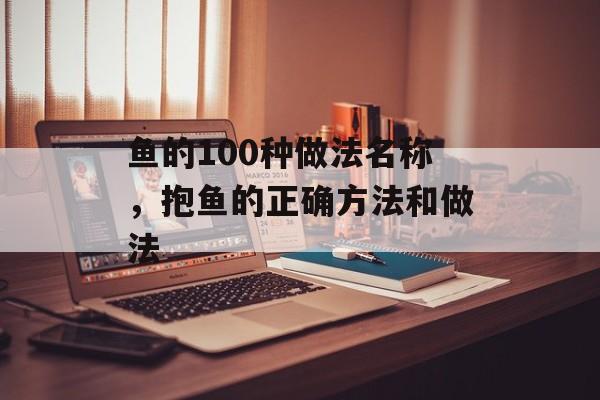 鱼的100种做法名称，抱鱼的正确方法和做法-第1张图片-