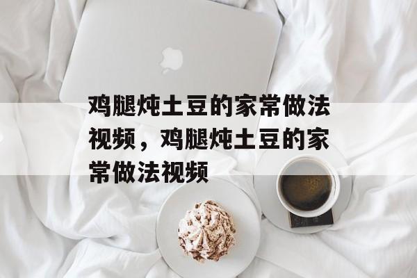 鸡腿炖土豆的家常做法视频，鸡腿炖土豆的家常做法视频-第1张图片-