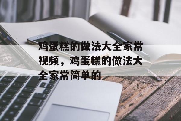 鸡蛋糕的做法大全家常视频，鸡蛋糕的做法大全家常简单的-第1张图片-