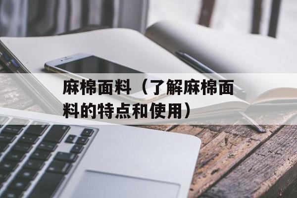 麻棉面料（了解麻棉面料的特点和使用）-第1张图片-