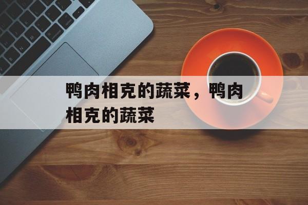 鸭肉相克的蔬菜，鸭肉相克的蔬菜-第1张图片-