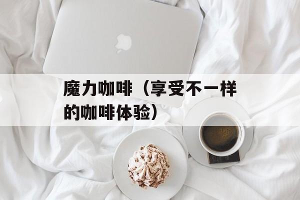 魔力咖啡（享受不一样的咖啡体验）-第1张图片-