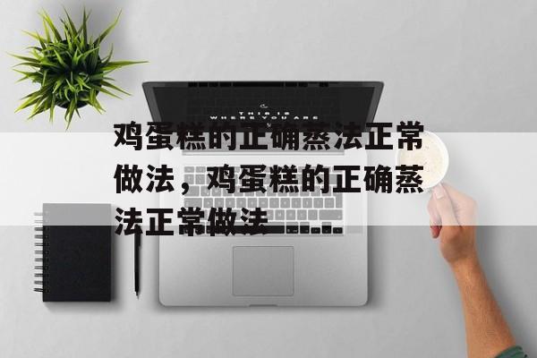 鸡蛋糕的正确蒸法正常做法，鸡蛋糕的正确蒸法正常做法-第1张图片-