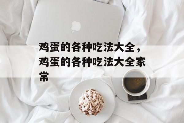 鸡蛋的各种吃法大全，鸡蛋的各种吃法大全家常-第1张图片-