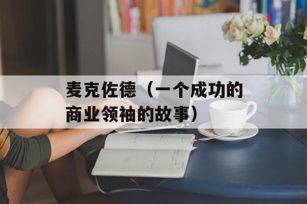 麦克佐德（一个成功的商业领袖的故事）-第1张图片-