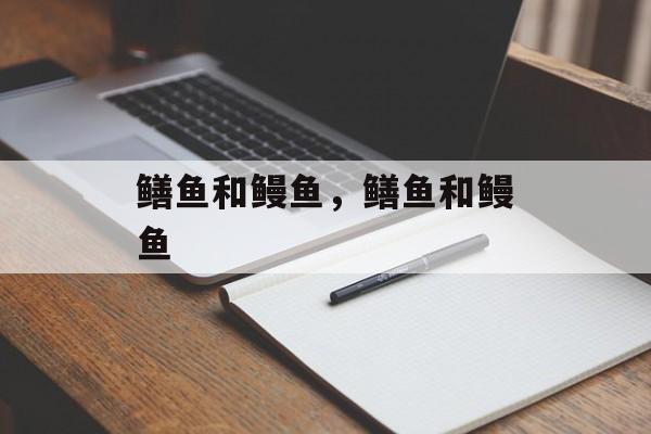 鳝鱼和鳗鱼，鳝鱼和鳗鱼-第1张图片-