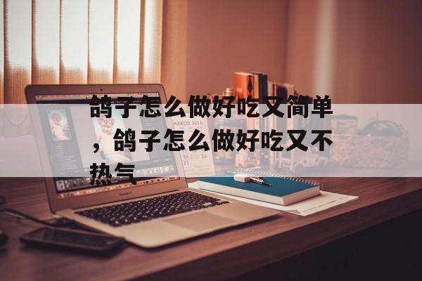 鸽子怎么做好吃又简单，鸽子怎么做好吃又不热气-第1张图片-