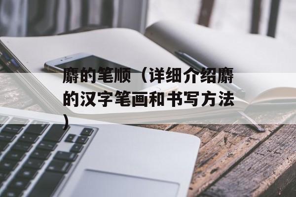 麝的笔顺（详细介绍麝的汉字笔画和书写方法）-第1张图片-