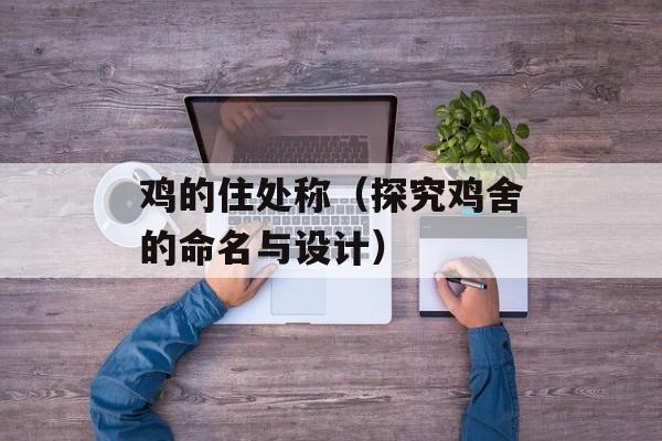 鸡的住处称（探究鸡舍的命名与设计）-第1张图片-