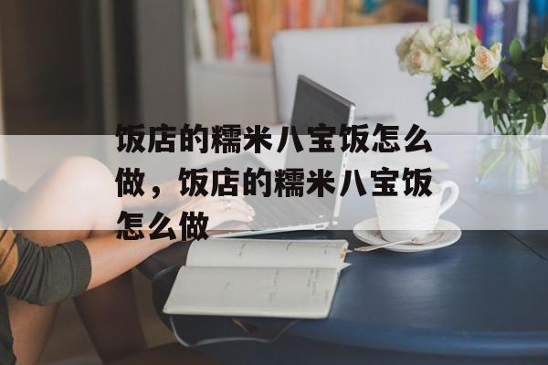 饭店的糯米八宝饭怎么做，饭店的糯米八宝饭怎么做-第1张图片-