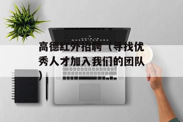 高德红外招聘（寻找优秀人才加入我们的团队）-第1张图片-