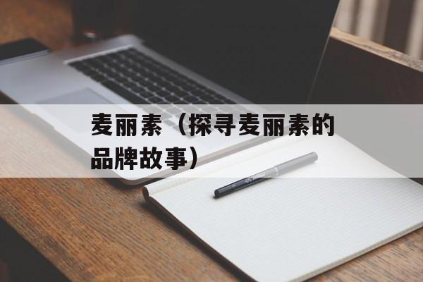 麦丽素（探寻麦丽素的品牌故事）-第1张图片-