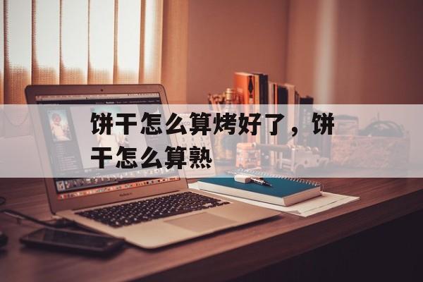饼干怎么算烤好了，饼干怎么算熟-第1张图片-