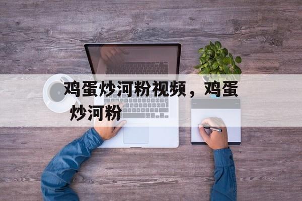 鸡蛋炒河粉视频，鸡蛋 炒河粉-第1张图片-