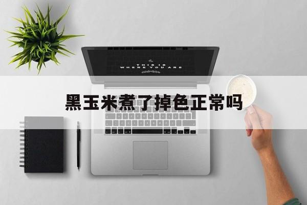 黑玉米煮了掉色正常吗-第1张图片-
