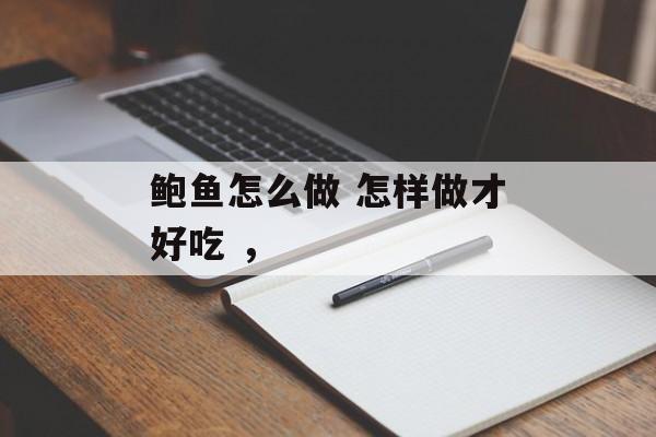 鲍鱼怎么做 怎样做才好吃 ，-第1张图片-