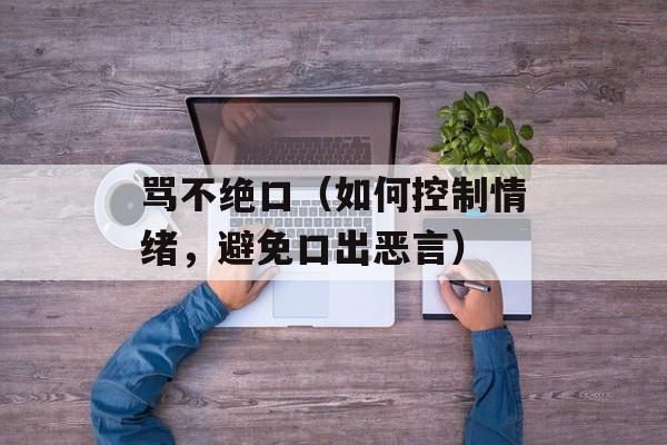 骂不绝口（如何控制情绪，避免口出恶言）-第1张图片-