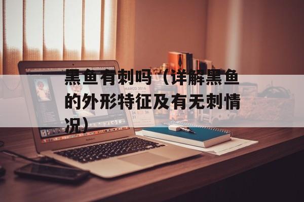 黑鱼有刺吗（详解黑鱼的外形特征及有无刺情况）-第1张图片-