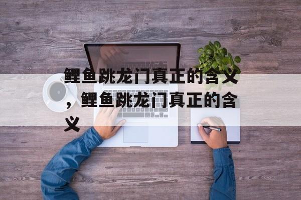 鲤鱼跳龙门真正的含义，鲤鱼跳龙门真正的含义-第1张图片-
