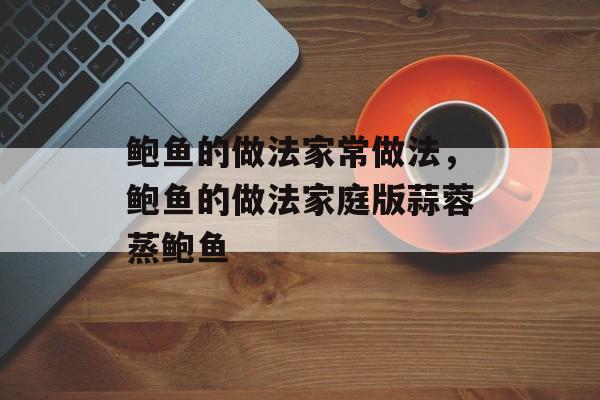 鲍鱼的做法家常做法，鲍鱼的做法家庭版蒜蓉蒸鲍鱼-第1张图片-