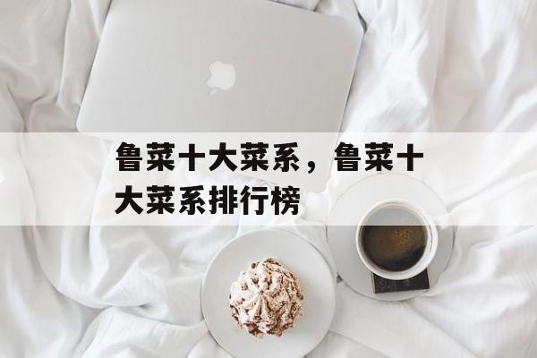 鲁菜十大菜系，鲁菜十大菜系排行榜-第1张图片-