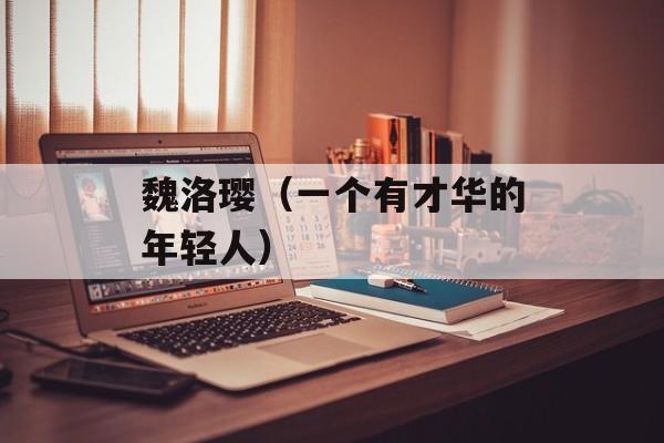 魏洛璎（一个有才华的年轻人）-第1张图片-