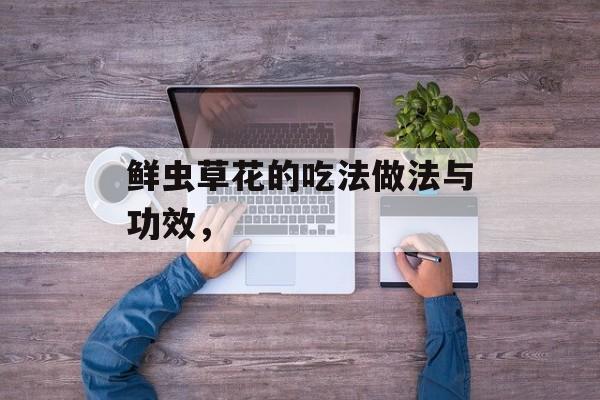 鲜虫草花的吃法做法与功效，-第1张图片-