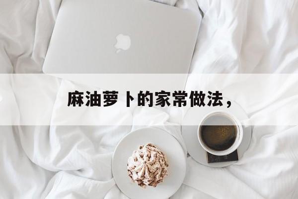 麻油萝卜的家常做法，-第1张图片-