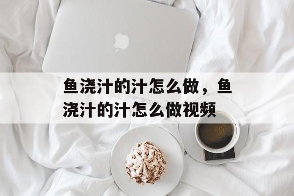 鱼浇汁的汁怎么做，鱼浇汁的汁怎么做视频-第1张图片-