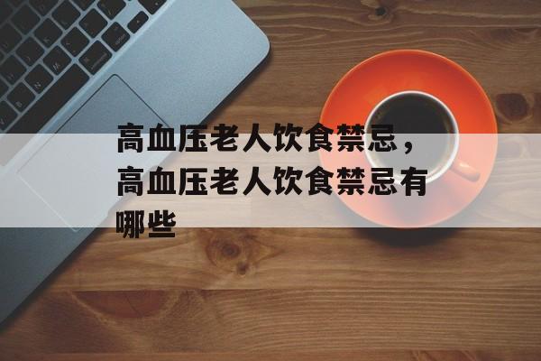 高血压老人饮食禁忌，高血压老人饮食禁忌有哪些-第1张图片-