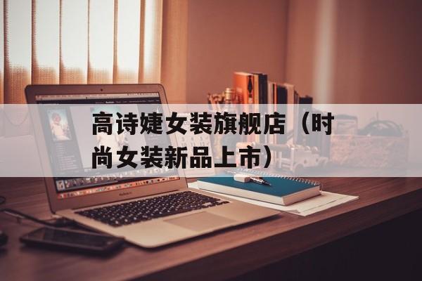 高诗婕女装旗舰店（时尚女装新品上市）-第1张图片-