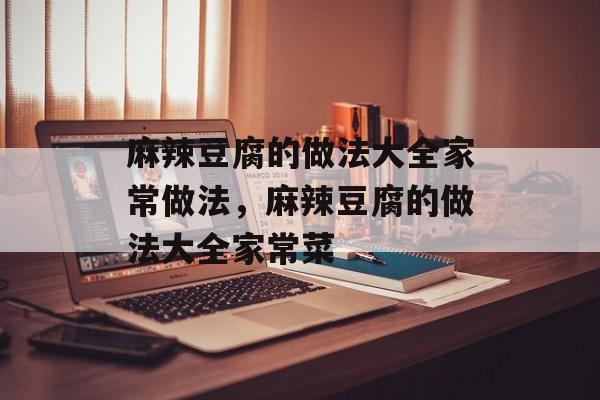 麻辣豆腐的做法大全家常做法，麻辣豆腐的做法大全家常菜-第1张图片-