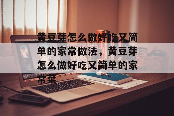 黄豆芽怎么做好吃又简单的家常做法，黄豆芽怎么做好吃又简单的家常菜-第1张图片-