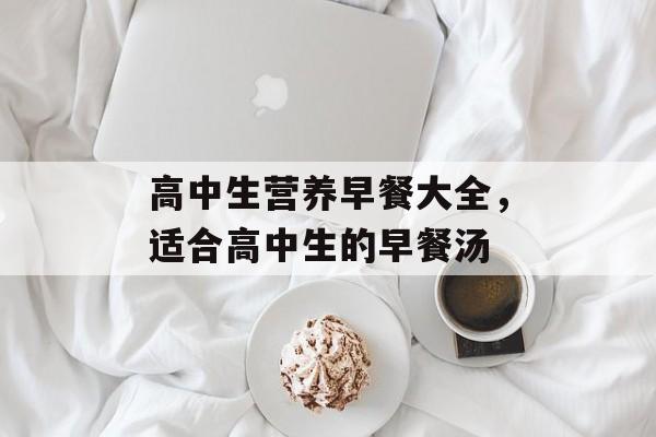 高中生营养早餐大全，适合高中生的早餐汤-第1张图片-