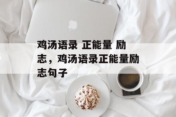 鸡汤语录 正能量 励志，鸡汤语录正能量励志句子-第1张图片-