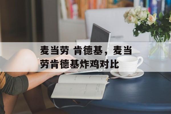 麦当劳 肯德基，麦当劳肯德基炸鸡对比-第1张图片-