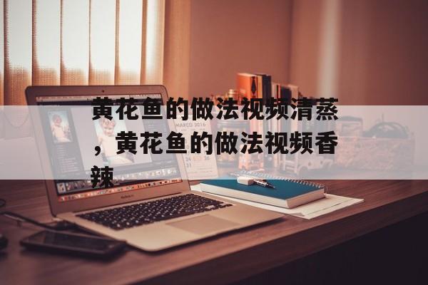 黄花鱼的做法视频清蒸，黄花鱼的做法视频香辣-第1张图片-