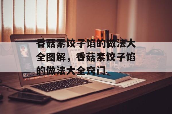 香菇素饺子馅的做法大全图解，香菇素饺子馅的做法大全窍门-第1张图片-