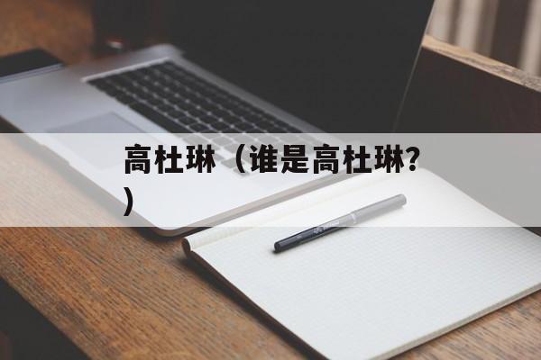高杜琳（谁是高杜琳？）-第1张图片-