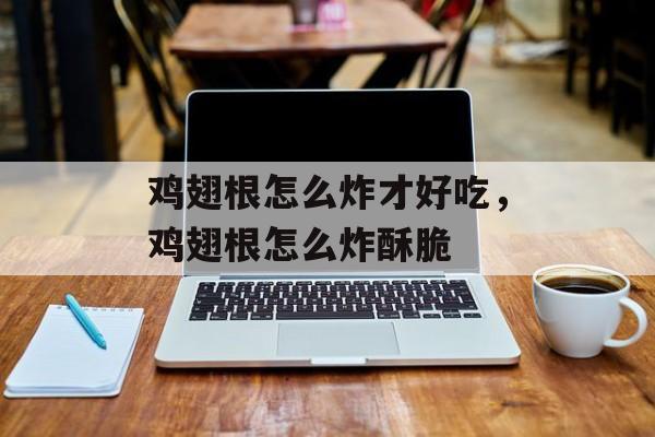 鸡翅根怎么炸才好吃，鸡翅根怎么炸酥脆-第1张图片-