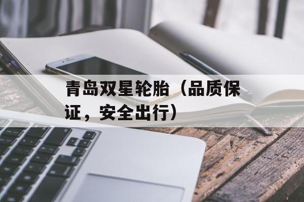 青岛双星轮胎（品质保证，安全出行）-第1张图片-