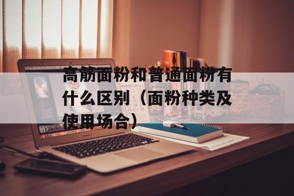 高筋面粉和普通面粉有什么区别（面粉种类及使用场合）-第1张图片-
