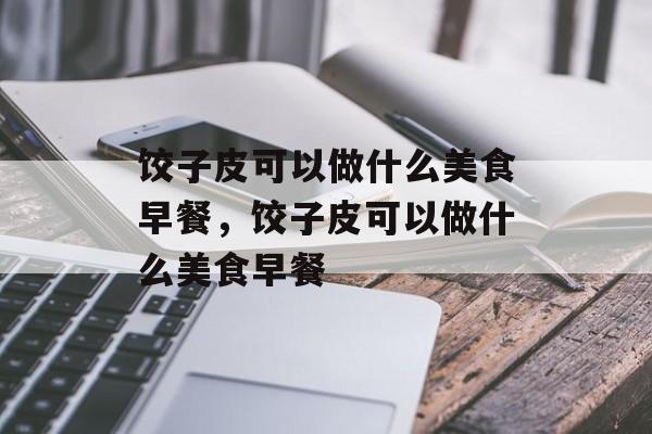 饺子皮可以做什么美食早餐，饺子皮可以做什么美食早餐-第1张图片-