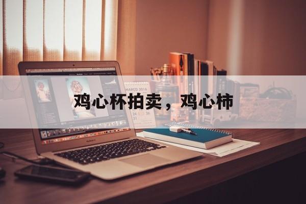 鸡心杯拍卖，鸡心柿-第1张图片-