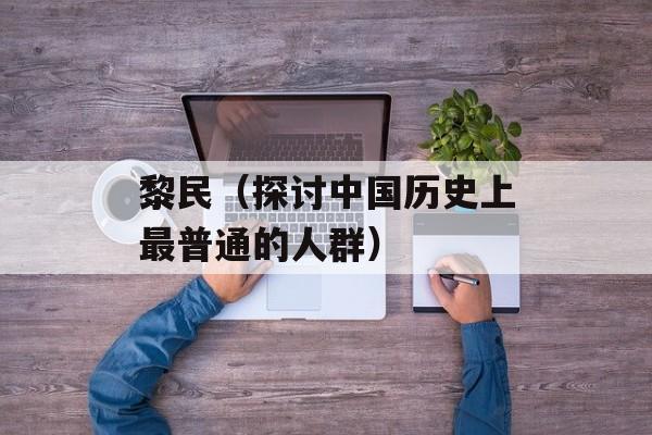 黎民（探讨中国历史上最普通的人群）-第1张图片-