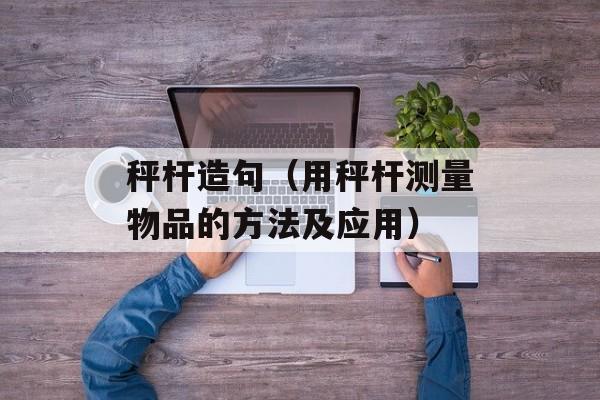 秤杆造句（用秤杆测量物品的方法及应用）-第1张图片-